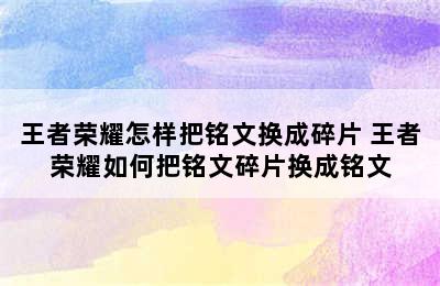 王者荣耀怎样把铭文换成碎片 王者荣耀如何把铭文碎片换成铭文